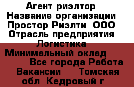 Агент-риэлтор › Название организации ­ Простор-Риэлти, ООО › Отрасль предприятия ­ Логистика › Минимальный оклад ­ 150 000 - Все города Работа » Вакансии   . Томская обл.,Кедровый г.